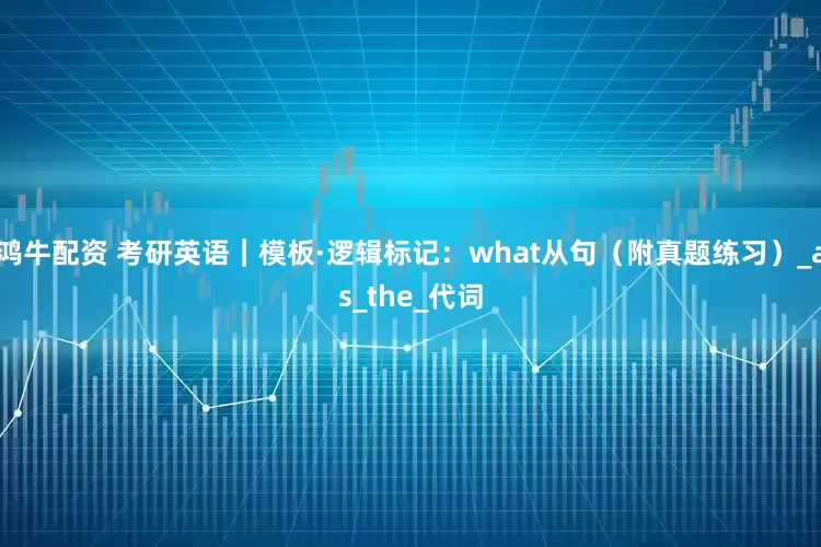 鸿牛配资 考研英语｜模板·逻辑标记：what从句（附真题练习）_as_the_代词