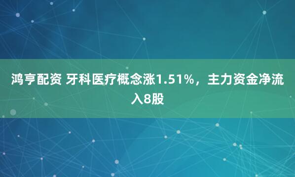 鸿亨配资 牙科医疗概念涨1.51%，主力资金净流入8股