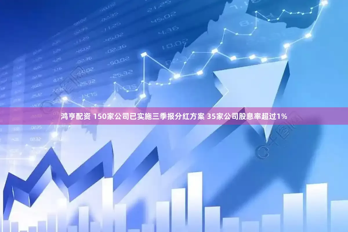 鸿亨配资 150家公司已实施三季报分红方案 35家公司股息率超过1%