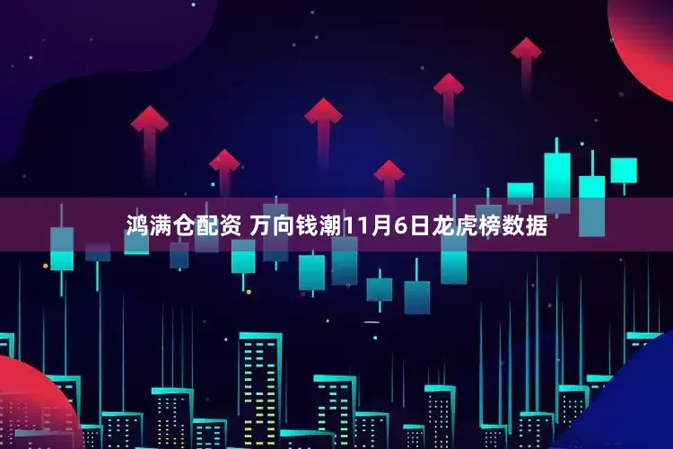 鸿满仓配资 万向钱潮11月6日龙虎榜数据
