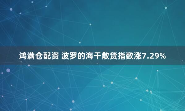 鸿满仓配资 波罗的海干散货指数涨7.29%